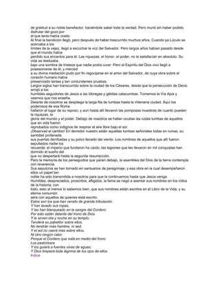 de gratitud a su noble benefactor, haciéndole saber toda la verdad. Pero murió sin haber podido
disfrutar del gozo por
el que tanto había orado.
Al final la bendición llegó, pero después de haber trascurrido muchos años. Cuando ya Lúculo se
acercaba a los
límites de la vejez, llegó a escuchar la voz del Salvador. Pero largos años habían pasado desde
que el mundo había
perdido sus encantos para él. Las riquezas, el honor, el poder, no le satisfacían en absoluto. Su
vida se deslizaba
bajo una sombra de tristeza que nadie podía curar. Pero el Espíritu del Dios vivo llegó a
posesionarse de él, y merced
a su divina mediación pudo por fin regocijarse en el amor del Salvador, de cuya obra sobre el
corazón humano había
presenciado tantas y tan contundentes pruebas.
Largos siglos han transcurrido sobre la ciudad de los Césares, desde que la persecución de Decio
arrojó a los
humildes seguidores de Jesús a las lóbregas y gélidas catacumbas. Tomemos la Vía Apia y
veamos que nos enseña.
Delante de nosotros se despliega la larga fila de tumbas hasta la milenaria ciudad. Aquí los
poderosos de esa Roma
hallaron el lugar de su reposo, y aun hasta allí llevaron las pomposas muestras de cuanto pueden
la riquezas, la
gloria del mundo y el poder. Debajo de nosotros se hallan ocultas las rudas tumbas de aquellos
que en vida fueron
reprobados como indignos de respirar el aire libre bajo el sol.
¡Observad el cambio! En derredor nuestro están aquellas tumbas señoriales todas en ruinas, su
santidad profanada,
sus puertas derribadas y su polvo llevado del viento. Los nombres de aquellos que allí fueron
sepultados nadie los
recuerda; el imperio que fundaron ha caído; las legiones que les llevaron en mil conquistas han
dormido el sueño del
que no despertará hasta la segunda resurrección.
Pero la memoria de los perseguidos que yacen debajo, la asamblea del Dios de la tierra contempla
con reverencia.
Sus sepulcros se han tornado en santuarios de peregrinaje; y esa obra en la cual desempeñaron
ellos un papel tan
noble ha sido transmitida a nosotros para que la continuemos hasta que Jesús venga.
Humildes, despreciados, proscritos, afligidos, la fama se negó a asentar sus nombres en los rollos
de la historia; con
todo, esto al menos lo sabemos bien, que sus nombres están escritos en el Libro de la Vida, y su
eterna comunión
será con aquellos de quienes está escrito:
Estos son los que han venido de grande tribulación
Y han lavado sus ropas,
Y las han blanqueado en la sangre del Cordero
Por esto están delante del trono de Dios
Y le sirven día y noche en su templo;
Tenderá su pabellón sobre ellos.
No tendrán más hambre, ni sed,
Y el sol no caerá más sobre ellos,
Ni otro ningún calor.
Porque el Cordero que está en medio del trono
Los pastoreara.
Y los guiará a fuentes vivas de aguas;
Y Dios limpiará toda lágrima de los ojos de ellos.
Indice
 