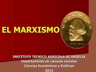 EL MARXISMO
INSTITUTO TECNICO AGRICOLA DE ARGELIA
Departamento de ciencias sociales
Ciencias Económicas y Políticas
2013
 