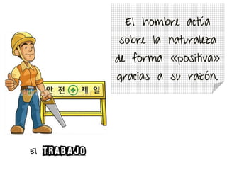 El hombre actúa
sobre la naturaleza
de forma «positiva»
gracias a su razón.
El
 