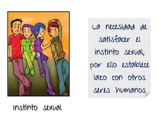 La necesidad de
satisfacer el
instinto sexual,
por ello establece
lazo con otros
seres humanos
Instinto sexual
 