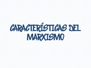 CARACTERÍSTICAS DEL
MARXISMO
 