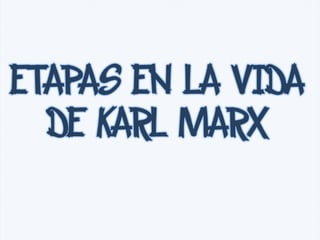 ETAPAS EN LA VIDA
DE KARL MARX
 