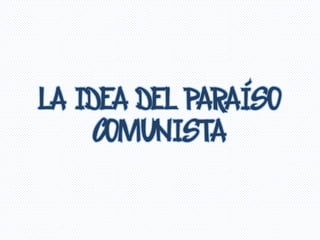 LA IDEA DEL PARAÍSO
COMUNISTA
 