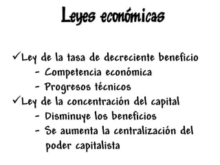 Ley de la tasa de decreciente beneficio
- Competencia económica
- Progresos técnicos
Ley de la concentración del capital
- Disminuye los beneficios
- Se aumenta la centralización del
poder capitalista
 