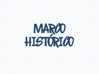 MARCO
HISTÓRICO
 
