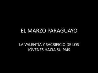 EL MARZO PARAGUAYO
LA VALENTÍA Y SACRIFICIO DE LOS
JÓVENES HACIA SU PAÍS
 