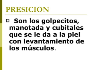 PRESICION Son los golpecitos, manotada y cubitales que se le da a la piel con levantamiento de los músculos .   