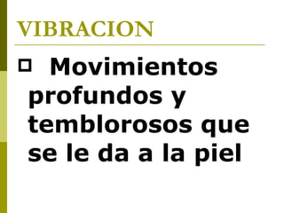 VIBRACION Movimientos profundos y temblorosos que se le da a la piel   