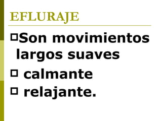 EFLURAJE  Son movimientos largos suaves calmante relajante.   