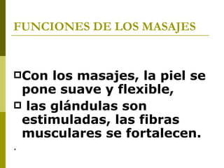 FUNCIONES DE LOS MASAJES Con los masajes, la piel se pone suave y flexible, las glándulas son estimuladas, las fibras musculares se fortalecen. .  