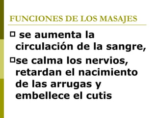 FUNCIONES DE LOS MASAJES se aumenta la circulación de la sangre,  se calma los nervios, retardan el nacimiento de las arrugas y embellece el cutis 