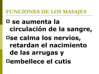 FUNCIONES DE LOS MASAJES se aumenta la circulación de la sangre,  se calma los nervios, retardan el nacimiento de las arrugas y  embellece el cutis 