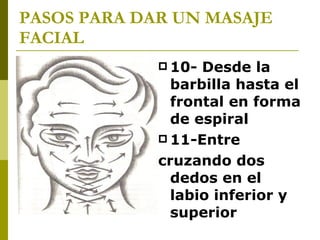PASOS PARA DAR UN MASAJE FACIAL 10- Desde la barbilla hasta el frontal en forma de espiral  11-Entre cruzando dos dedos en el labio inferior y superior  