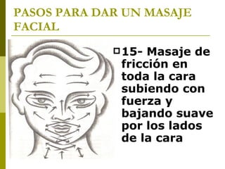 PASOS PARA DAR UN MASAJE FACIAL 15- Masaje de fricción en toda la cara subiendo con fuerza y bajando suave por los lados de la cara   