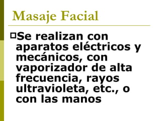 Masaje Facial   Se realizan con aparatos eléctricos y mecánicos, con vaporizador de alta frecuencia, rayos ultravioleta, etc., o con las manos   
