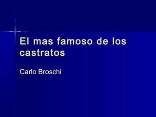 El mas famoso de los
castratos
Carlo Broschi

 