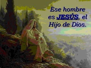 Ese hombre es  JESÚS , el Hijo de Dios. 