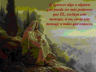 Si conoces algo o alguien que pueda ser más poderoso que ÉL, excluya este mensaje, si no, envie este mensaje a todos que conoces. 