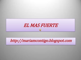 EL MAS FUERTE
http://mariamcontigo.blogspot.com
 