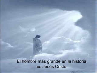 El hombre más grande en la historia
         es Jesús Cristo
 