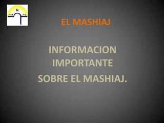 EL MASHIAJ INFORMACION IMPORTANTE  SOBRE EL MASHIAJ. 