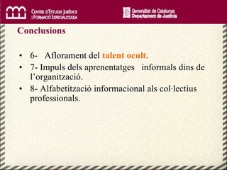 6-  Aflorament del  talent ocult . 7- Impuls dels aprenentatges  informals dins de l’organització. 8- Alfabetització informacional als col·lectius professionals. Conclusions 