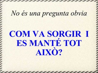 No és una pregunta obvia COM VA SORGIR  I ES MANTÉ TOT AIXÒ? 