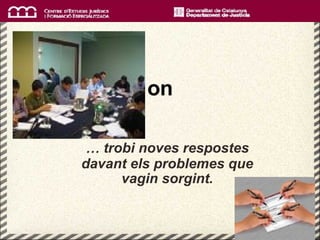 on …   trobi noves respostes davant els problemes que vagin sorgint. 