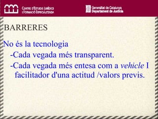     BARRERES No és la tecnologia -Cada vegada més transparent. -Cada vegada més entesa com a  vehicle  I facilitador d'una actitud /valors previs. 