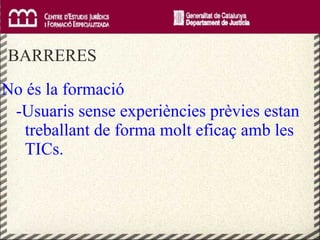     BARRERES No és la formació -Usuaris sense experiències prèvies estan treballant de forma molt eficaç amb les TICs. 