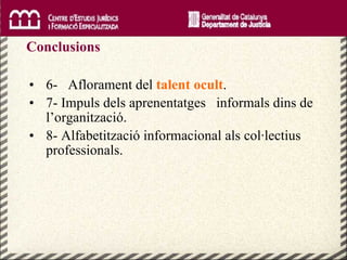 6-  Aflorament del  talent ocult . 7- Impuls dels aprenentatges  informals dins de l’organització. 8- Alfabetització informacional als col·lectius professionals. Conclusions 