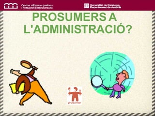 PROSUMERS A   L'ADMINISTRACIÓ? 