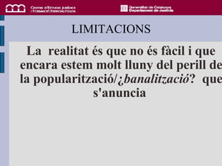 LIMITACIONS <ul><li>La  realitat és que no és fàcil i que encara estem molt lluny del perill de la popularització/¿ banali...
