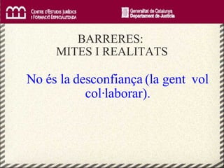     BARRERES:  MITES I REALITATS <ul><li>No és la desconfiança (la gent  vol col·laborar). </li></ul>