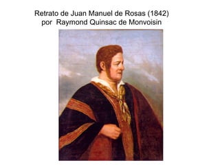 Retrato de Juan Manuel de Rosas (1842)
 por Raymond Quinsac de Monvoisin
 