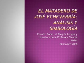 El matadero de José Echeverría: Análisis y simbología Fuente: Babel, el Blog de Lengua y Literatura de la Profesora Claudia Matas Diciembre 2008 