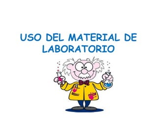 USO DEL MATERIAL DE 
LABORATORIO 
 