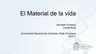 El Material de la vida
Jhonatan Fonseca
Leonel Avila
Universidad Nacional de Colombia, Sede Orinoquia
2017-1
 
