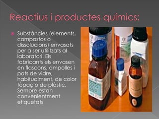    Substàncies (elements,
    compostos o
    dissolucions) envasats
    per a ser utilitzats al
    laboratori. Els
    fabricants els envasen
    en flascons, ampolles i
    pots de vidre,
    habitualment, de color
    tòpaç o de plàstic.
    Sempre estan
    convenientment
    etiquetats
 