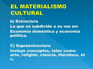 b) Estructura
 La que se subdivide a su vez en:
 Economía doméstica y economía
política.


C) Supraestructura
 Incluye conceptos, tales como:
arte, religión, ciencia, literatura, et
c.


 