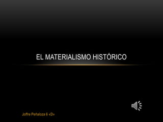 EL MATERIALISMO HISTÓRICO




Joffre Peñaloza 6 «D»
 