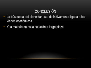 CONCLUSIÓN
• La búsqueda del bienestar esta definitivamente ligada a los
  vienes económicos.
• Y la materia no es la solución a largo plazo
 