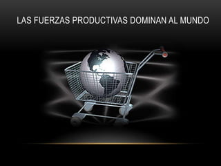 LAS FUERZAS PRODUCTIVAS DOMINAN AL MUNDO
 