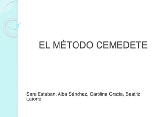 EL MÉTODO CEMEDETE
Sara Esteban, Alba Sánchez, Carolina Gracia, Beatriz
Latorre
 