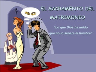 EL SACRAMENTO DEL
  MATRIMONIO
    “Lo que Dios ha unido
  que no lo separe el hombre”
 