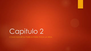 Capitulo 2
COMO ELEGIR SU PAREJA PARA TODA LA VIDA.
 