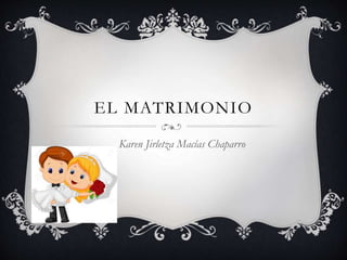 EL MATRIMONIO
Karen Jirletza Macías Chaparro
 