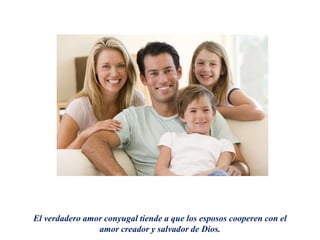 El verdadero amor conyugal tiende a que los esposos cooperen con el
amor creador y salvador de Dios.
 