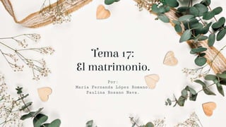 Tema 17:
El matrimonio.
Por:
María Fernanda López Romano.
Paulina Rosano Nava.
 