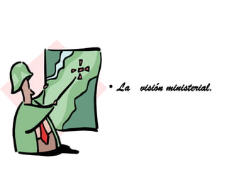 • La visión ministerial.
 